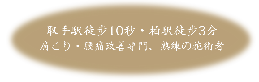 取手駅徒歩10秒・柏駅徒歩3分肩こり、腰痛改善専門、熟練の施術者